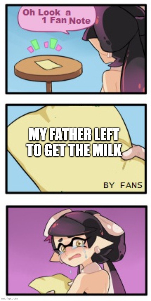 Meme | MY FATHER LEFT TO GET THE MILK | image tagged in splatoon - sad writing note | made w/ Imgflip meme maker