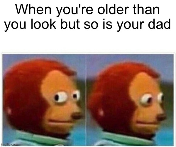 Monkey Puppet | When you're older than you look but so is your dad | image tagged in memes,monkey puppet | made w/ Imgflip meme maker