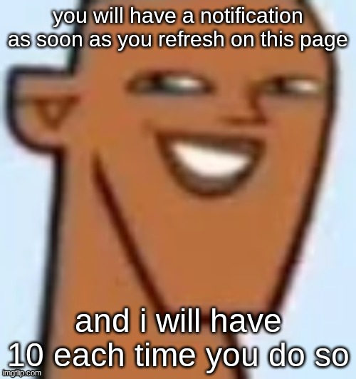 justin | you will have a notification as soon as you refresh on this page; and i will have 10 each time you do so | image tagged in justin | made w/ Imgflip meme maker