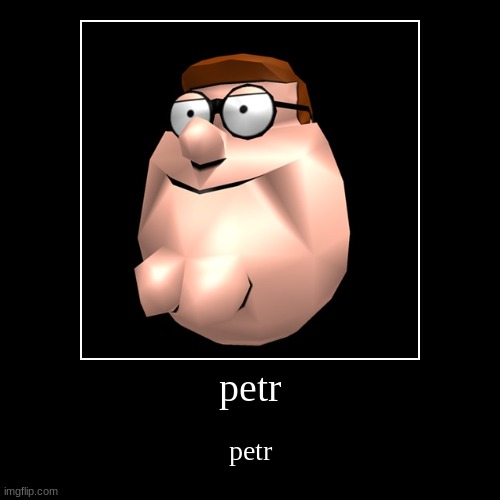 petr | petr | petr | image tagged in funny,demotivationals,peter griffin | made w/ Imgflip demotivational maker