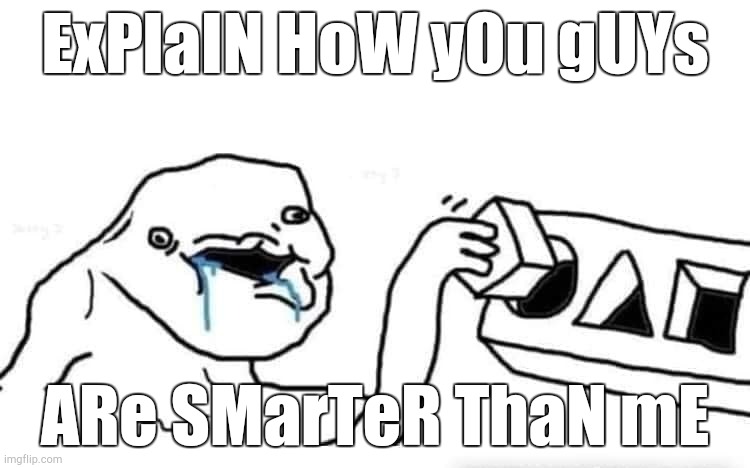 Stupid dumb drooling puzzle | ExPlaIN HoW yOu gUYs; ARe SMarTeR ThaN mE | image tagged in stupid dumb drooling puzzle | made w/ Imgflip meme maker
