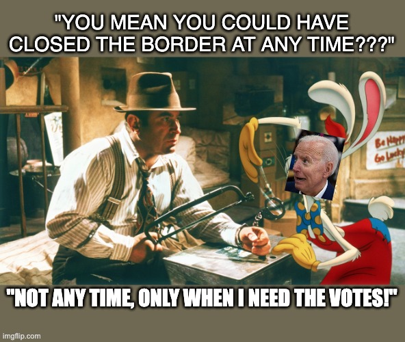 Joe Rabbit | "YOU MEAN YOU COULD HAVE CLOSED THE BORDER AT ANY TIME???"; "NOT ANY TIME, ONLY WHEN I NEED THE VOTES!" | image tagged in roger rabbit handcuff,border,executive orders,joe biden | made w/ Imgflip meme maker