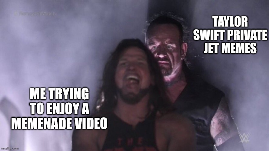 They're not even funny | TAYLOR SWIFT PRIVATE JET MEMES; ME TRYING TO ENJOY A MEMENADE VIDEO | image tagged in aj styles undertaker,memes | made w/ Imgflip meme maker