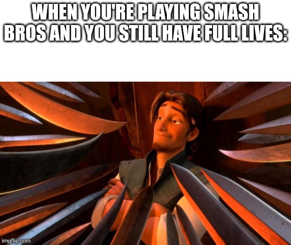 This happens to me a lot | WHEN YOU'RE PLAYING SMASH BROS AND YOU STILL HAVE FULL LIVES: | image tagged in flynn rider swords | made w/ Imgflip meme maker