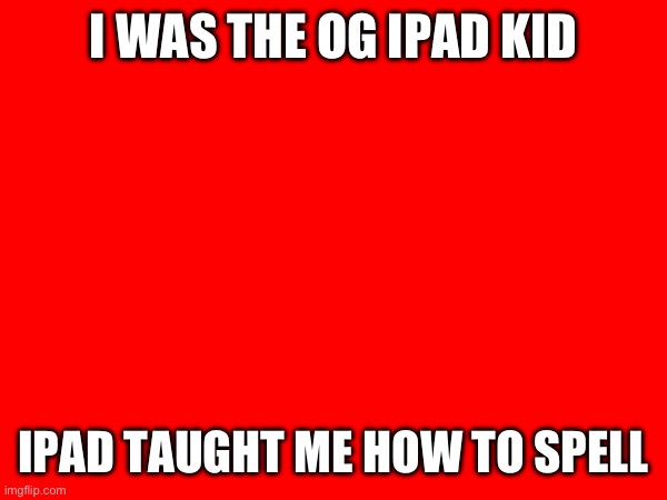 I WAS THE OG IPAD KID; IPAD TAUGHT ME HOW TO SPELL | made w/ Imgflip meme maker