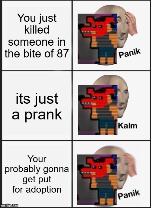 FNaf 4 | You just killed someone in the bite of 87; its just a prank; Your probably gonna get put for adoption | image tagged in memes,panik kalm panik | made w/ Imgflip meme maker