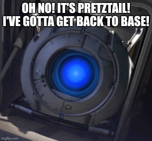 Wheatley | OH NO! IT'S PRETZTAIL! I'VE GOTTA GET BACK TO BASE! | image tagged in wheatley | made w/ Imgflip meme maker