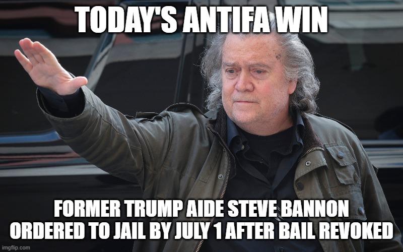 TODAY'S ANTIFA WIN; FORMER TRUMP AIDE STEVE BANNON ORDERED TO JAIL BY JULY 1 AFTER BAIL REVOKED | made w/ Imgflip meme maker