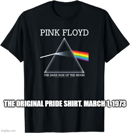 memes by Brad - Pink Floyd and the original pride shirt 1973 | THE ORIGINAL PRIDE SHIRT. MARCH 1, 1973 | image tagged in funny,fun,pink floyd,pride month,funny meme,humor | made w/ Imgflip meme maker