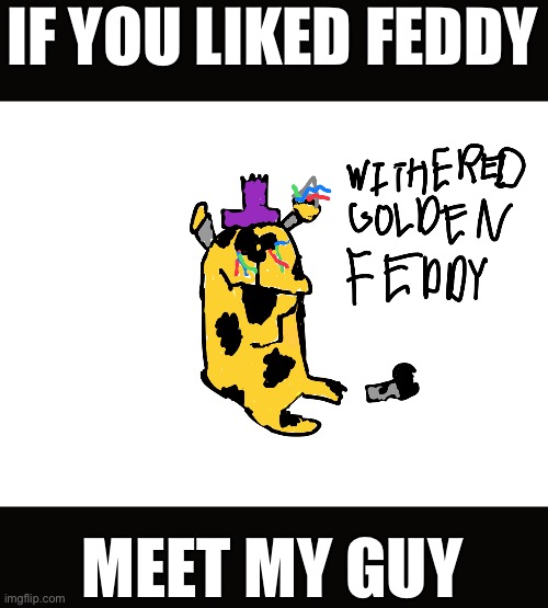 ahhhhhhhhhhhhhhhhhhh | IF YOU LIKED FEDDY; MEET MY GUY | image tagged in golden feddy,scary,stfu,lmao | made w/ Imgflip meme maker