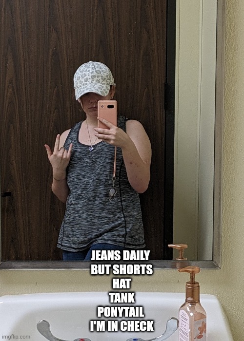 I'm in check | JEANS DAILY 
BUT SHORTS
HAT
TANK
PONYTAIL 
I'M IN CHECK | image tagged in hehe,face reveal | made w/ Imgflip meme maker