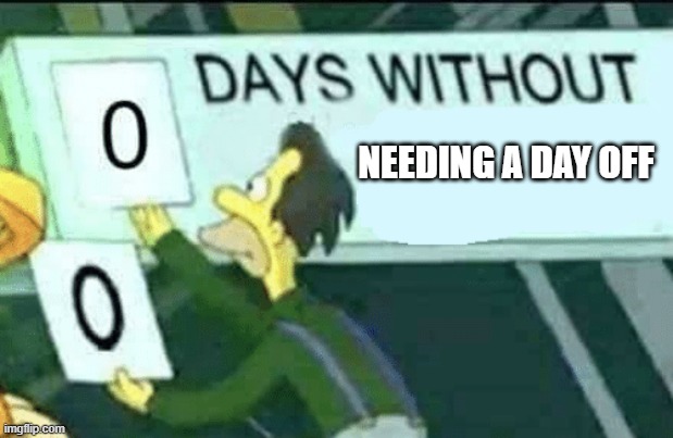 0 days without (Lenny, Simpsons) | NEEDING A DAY OFF | image tagged in 0 days without lenny simpsons | made w/ Imgflip meme maker