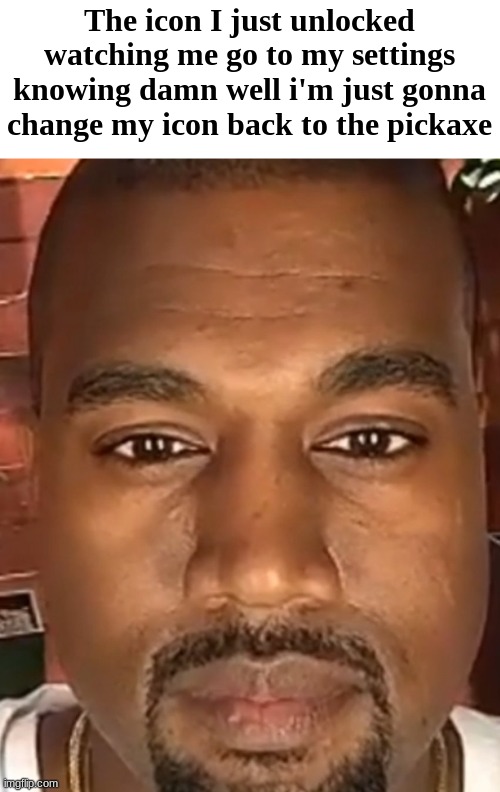 Kanye West Stare | The icon I just unlocked watching me go to my settings knowing damn well i'm just gonna change my icon back to the pickaxe | image tagged in kanye west stare | made w/ Imgflip meme maker