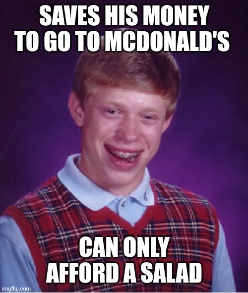 Bad Luck Brian Meme | SAVES HIS MONEY TO GO TO MCDONALD'S CAN ONLY AFFORD A SALAD | image tagged in memes,bad luck brian | made w/ Imgflip meme maker