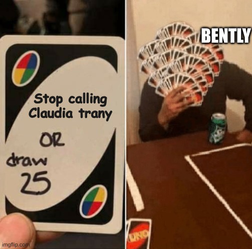 gay man cully | BENTLY; Stop calling Claudia trany | image tagged in or draw 25 | made w/ Imgflip meme maker