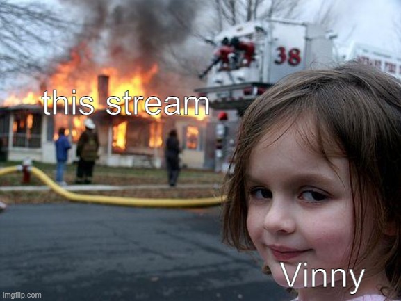 The stream is burning! Who did it??? | this stream; Vinny | image tagged in memes,disaster girl | made w/ Imgflip meme maker