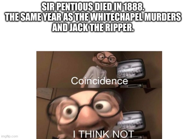 wait wat | SIR PENTIOUS DIED IN 1888.
THE SAME YEAR AS THE WHITECHAPEL MURDERS
AND JACK THE RIPPER. | image tagged in hazbin hotel,huh,coincidence i think not | made w/ Imgflip meme maker