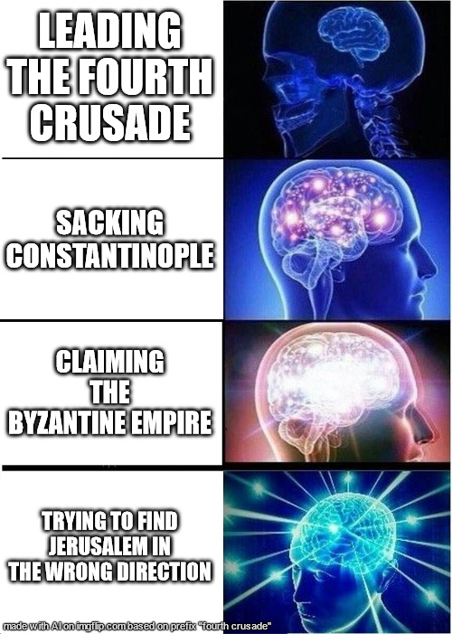 the robot YAMMERS!!!!! | LEADING THE FOURTH CRUSADE; SACKING CONSTANTINOPLE; CLAIMING THE BYZANTINE EMPIRE; TRYING TO FIND JERUSALEM IN THE WRONG DIRECTION | image tagged in memes,expanding brain | made w/ Imgflip meme maker