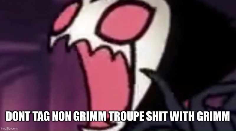 Grimm screaming | DONT TAG NON GRIMM TROUPE SHIT WITH GRIMM | image tagged in grimm screaming | made w/ Imgflip meme maker