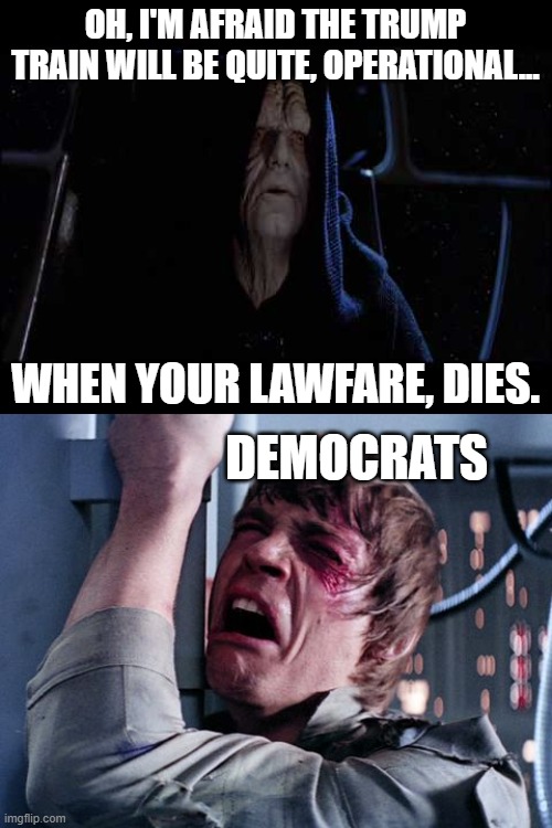 Who could forget when Luke finds this out.  Star Wars, man.  What a flick! | OH, I'M AFRAID THE TRUMP TRAIN WILL BE QUITE, OPERATIONAL... WHEN YOUR LAWFARE, DIES. DEMOCRATS | image tagged in star wars sad | made w/ Imgflip meme maker