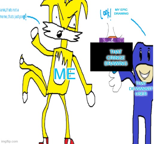 devianart sucks!!!!!! | MY EPIC DRAWING; THAT CRINGE DRAWING; ME; THAT DEVIANART USER | image tagged in sanic thats not a meme thats just porn | made w/ Imgflip meme maker