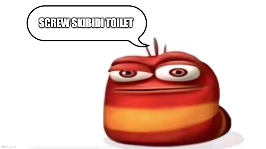 (JPSpino note: i saw the image you deleted bro, it was about skibidi toilet being fun or whatever | SCREW SKIBIDI TOILET | image tagged in red larva oi oi oi | made w/ Imgflip meme maker
