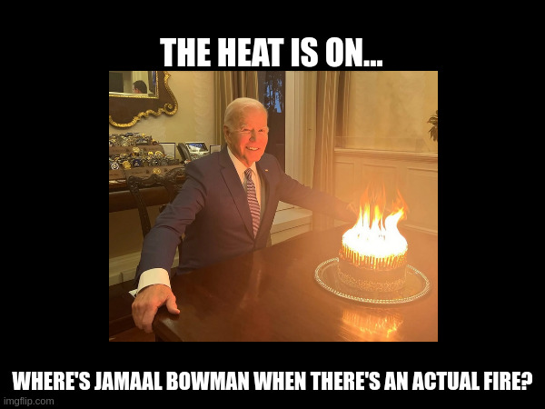Biden's Administration Of The Republic | THE HEAT IS ON... WHERE'S JAMAAL BOWMAN WHEN THERE'S AN ACTUAL FIRE? | made w/ Imgflip meme maker