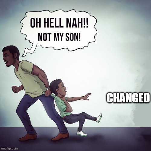 Oh Hell Naw! Not my son! | CHANGED | image tagged in oh hell naw not my son | made w/ Imgflip meme maker