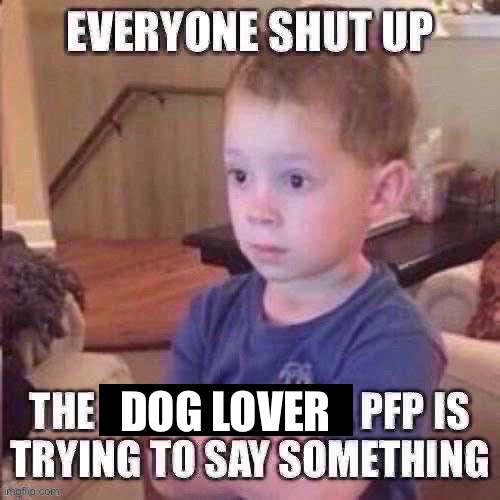 The pfp is trying to say something | DOG LOVER | image tagged in the pfp is trying to say something | made w/ Imgflip meme maker