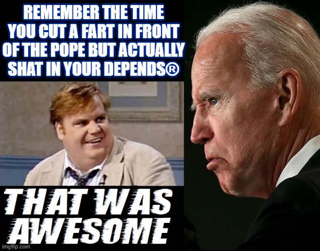 The Truth Hurts... not only Joe, but truly We The People | REMEMBER THE TIME YOU CUT A FART IN FRONT OF THE POPE BUT ACTUALLY SHAT IN YOUR DEPENDS® | image tagged in vince vance,memes,joe biden,poopy pants,depends,pope | made w/ Imgflip meme maker