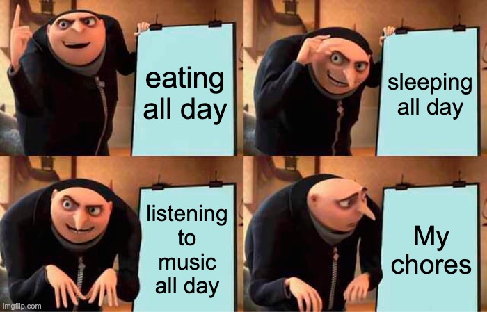 Gru's Plan | eating all day; sleeping all day; listening to music all day; My chores | image tagged in memes,gru's plan | made w/ Imgflip meme maker