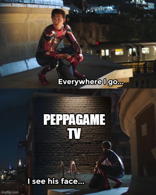 the ads are everywhere bro | PEPPAGAME TV | image tagged in everywhere i go i see his face | made w/ Imgflip meme maker