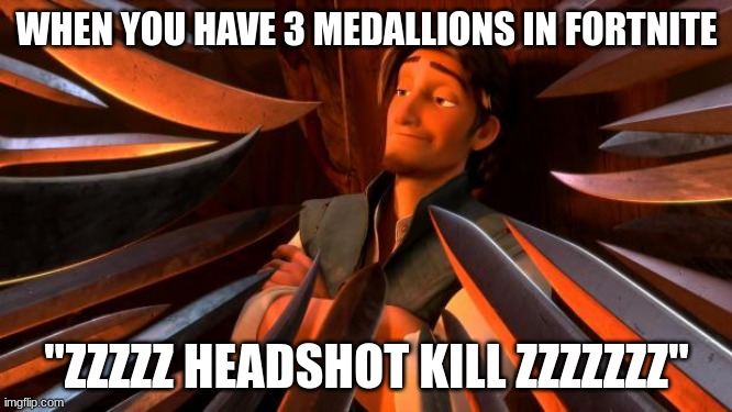 fortnite be like | WHEN YOU HAVE 3 MEDALLIONS IN FORTNITE; "ZZZZZ HEADSHOT KILL ZZZZZZZ" | image tagged in flynn rider swords | made w/ Imgflip meme maker