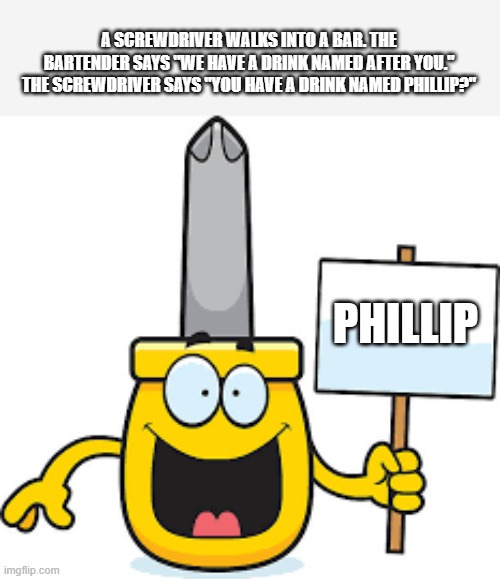 memes by Brad - A screwdriver goes into a bar .......... | A SCREWDRIVER WALKS INTO A BAR. THE BARTENDER SAYS "WE HAVE A DRINK NAMED AFTER YOU." THE SCREWDRIVER SAYS "YOU HAVE A DRINK NAMED PHILLIP?"; PHILLIP | image tagged in funny,fun,bartender,funny meme,humor,funny names | made w/ Imgflip meme maker