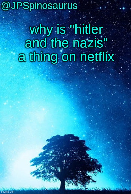 JPSpinosaurus tree temp | why is "hitler and the nazis" a thing on netflix | image tagged in jpspinosaurus tree temp | made w/ Imgflip meme maker