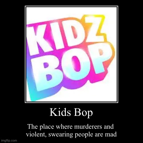 Kids Bop | The place where murderers and 
violent, swearing people are mad | image tagged in funny,demotivationals | made w/ Imgflip demotivational maker