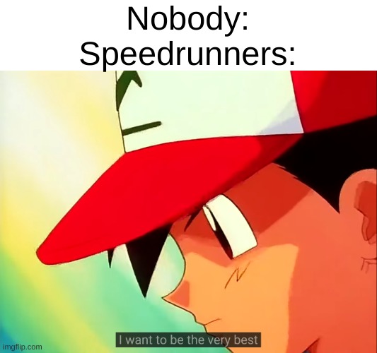 Speedrunners be like | Nobody:
Speedrunners: | image tagged in i want to be the very best | made w/ Imgflip meme maker
