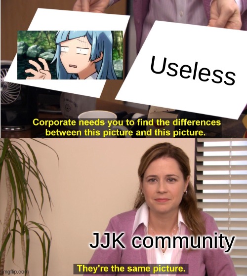 They're The Same Picture Meme | Useless; JJK community | image tagged in memes,they're the same picture | made w/ Imgflip meme maker