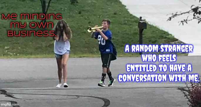 I can't speak unless I have something to say. | Me minding my own business. A random stranger who feels entitled to have a conversation with me. | image tagged in trumpet guy,will you shut up man,leave me alone,harassment,autistic | made w/ Imgflip meme maker