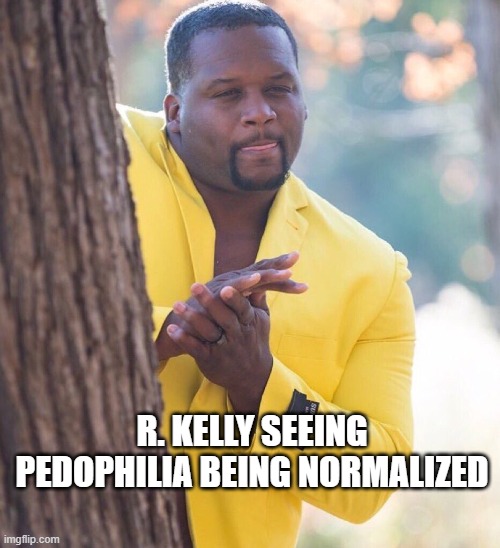 R KELLY PEDOPHILE | R. KELLY SEEING PEDOPHILIA BEING NORMALIZED | image tagged in black guy hiding behind tree,rkellypiss,rkelly | made w/ Imgflip meme maker