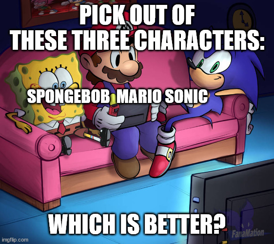 mario and friends | PICK OUT OF THESE THREE CHARACTERS: WHICH IS BETTER? SPONGEBOB  MARIO SONIC | image tagged in mario and friends | made w/ Imgflip meme maker