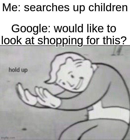 Fallout hold up with space on the top | Me: searches up children; Google: would like to look at shopping for this? | image tagged in fallout hold up with space on the top | made w/ Imgflip meme maker