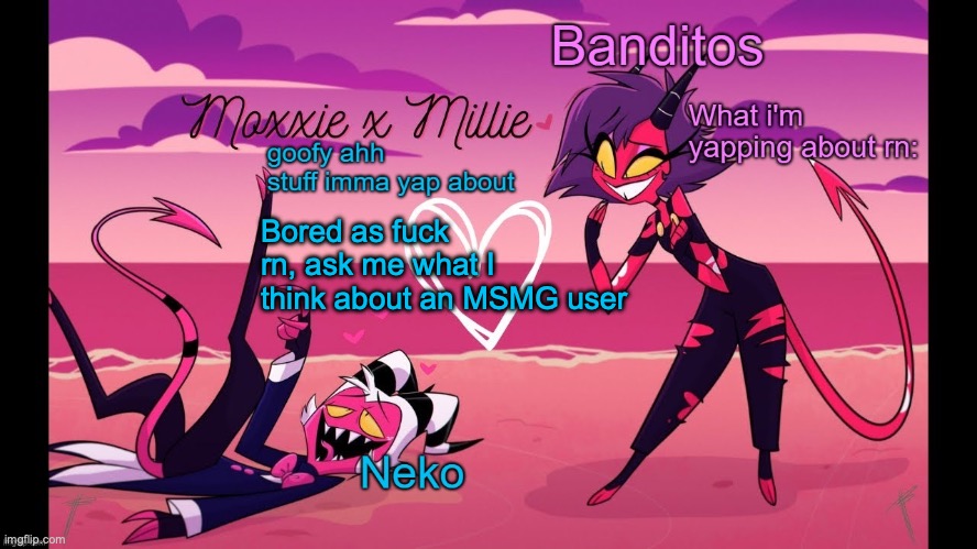 Neko and Banditos shared temp | Bored as fuck rn, ask me what I think about an MSMG user | image tagged in neko and banditos shared temp | made w/ Imgflip meme maker