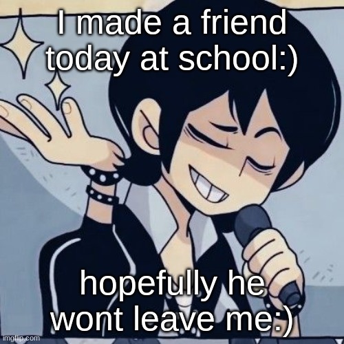 Tophamhatkyo just sayin | I made a friend today at school:); hopefully he wont leave me:) | image tagged in tophamhatkyo just sayin | made w/ Imgflip meme maker