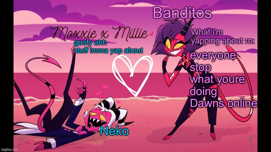 Neko and Banditos shared temp | everyone stop what youre doing Dawns online | image tagged in neko and banditos shared temp | made w/ Imgflip meme maker