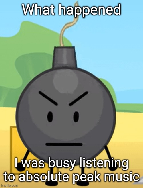Why is bro angy like that | What happened; I was busy listening to absolute peak music | image tagged in why is bro angy like that | made w/ Imgflip meme maker