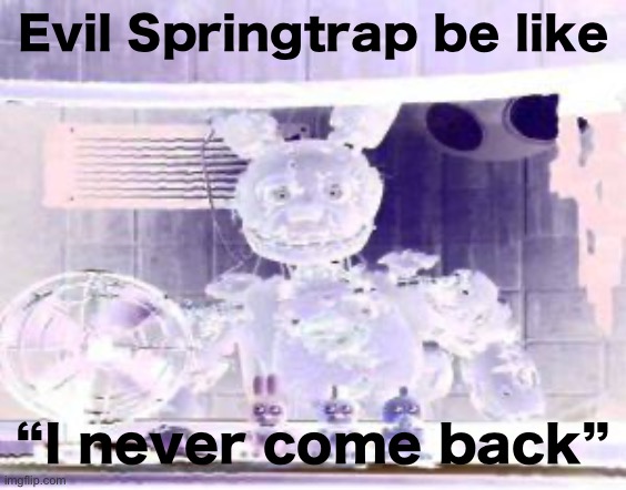 FNAF Springtrap in window | Evil Springtrap be like; “I never come back” | image tagged in fnaf springtrap in window | made w/ Imgflip meme maker
