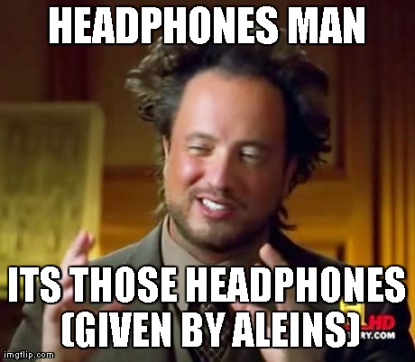 Ancient Aliens Meme | HEADPHONES MAN ITS THOSE HEADPHONES (GIVEN BY ALEINS) | image tagged in memes,ancient aliens | made w/ Imgflip meme maker