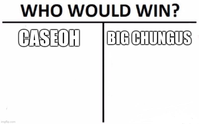 Who Would Win? Meme | CASEOH; BIG CHUNGUS | image tagged in memes,who would win | made w/ Imgflip meme maker