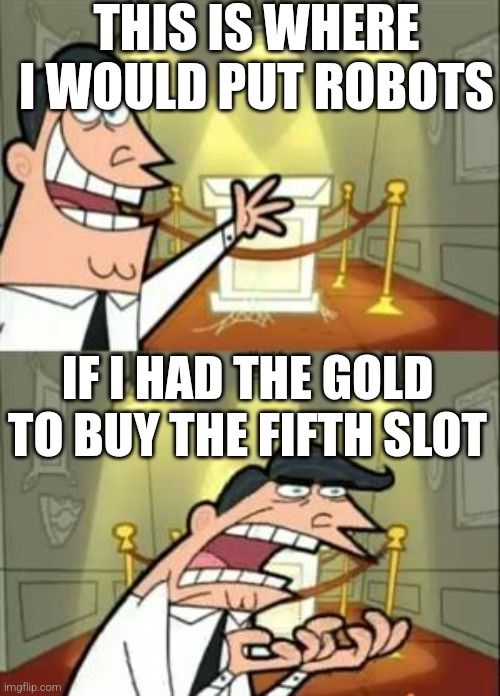 War robots meme: | THIS IS WHERE I WOULD PUT ROBOTS; IF I HAD THE GOLD TO BUY THE FIFTH SLOT | image tagged in memes,this is where i'd put my trophy if i had one,gaming,funny memes | made w/ Imgflip meme maker